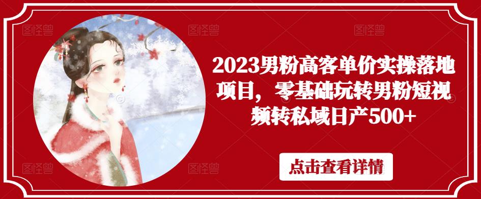 2023男粉高客单价实操落地项目，零基础玩转男粉短视频转私域日产500+-汇课新知资源网