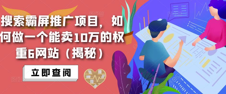 搜索霸屏推广项目，如何做一个能卖10万的权重6网站（揭秘）-汇课新知资源网
