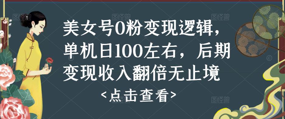 美女号0粉变现逻辑，单机日100左右，后期变现收入翻倍无止境-汇课新知资源网