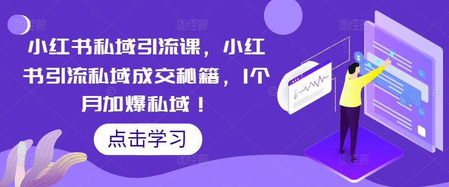 小红书私域引流课，小红书引流私域成交秘籍，1个月加爆私域！-汇课新知资源网