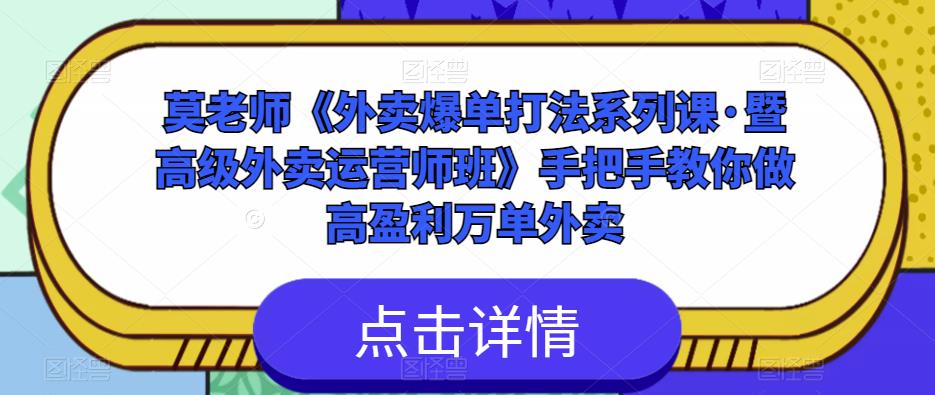 莫老师《外卖爆单打法系列课·暨高级外卖运营师班》手把手教你做高盈利万单外卖-汇课新知资源网