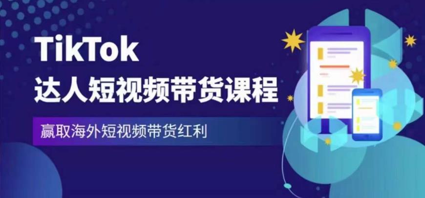 2023最新TikTok达人短视频带货课程，赢取海外短视频带货红利-汇课新知资源网