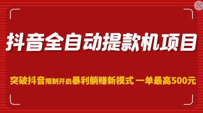 抖音全自动提款机项目，突破抖音限制开启暴利躺赚新模式一单最高500元（第二期）-汇课新知资源网