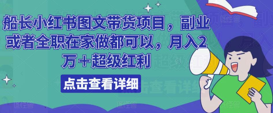 船长小红书图文带货项目，副业或者全职在家做都可以，月入2万＋超级红利-汇课新知资源网