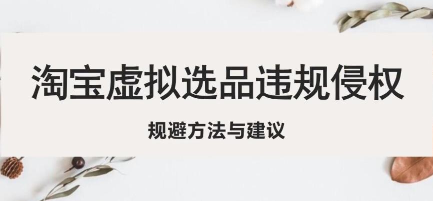 淘宝虚拟违规侵权规避方法与建议，6个部分详细讲解，做虚拟资源必看-汇课新知资源网