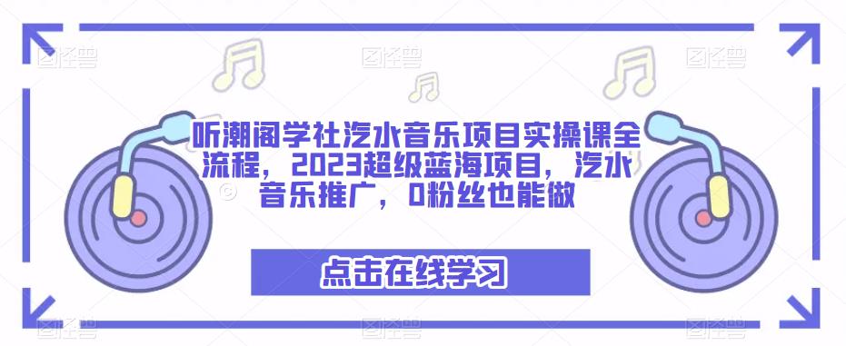听潮阁学社汽水音乐项目实操课全流程，2023超级蓝海项目，汽水音乐推广，0粉丝也能做-汇课新知资源网