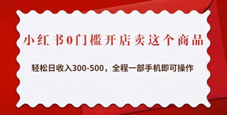 小红书0门槛开店卖这个商品，轻松日收入300-500，全程一部手机即可操作-汇课新知资源网
