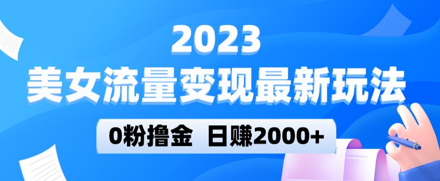 2023美女流量变现最新玩法，0粉撸金，日赚2000+，实测日引流300+-汇课新知资源网