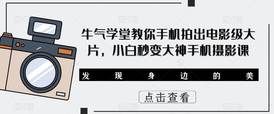 牛气学堂教你手机拍出电影级大片，小白秒变大神手机摄影课-汇课新知资源网