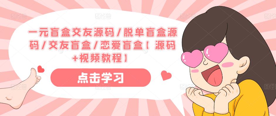 一元盲盒交友源码/脱单盲盒源码/交友盲盒/恋爱盲盒【源码+视频教程】-汇课新知资源网