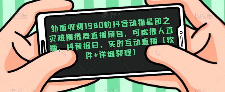 外面收费1980的抖音动物星团之灾难模拟器直播项目，可虚拟人直播，抖音报白，实时互动直播【软件+详细教程】-汇课新知资源网