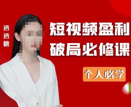 2023最新透透糖短视频盈利破局必修课——个人必学-汇课新知资源网