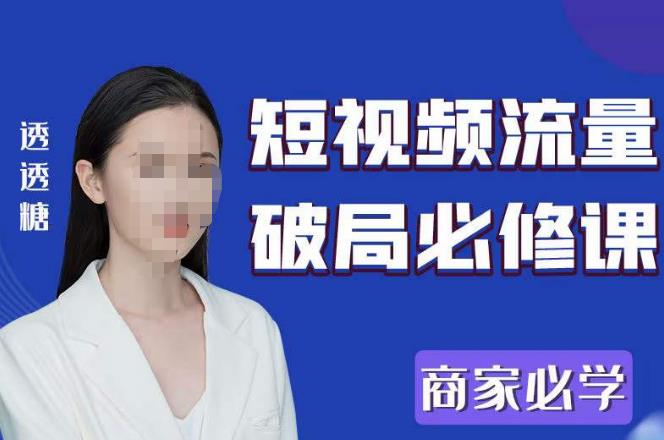 2023最新透糖短视频流量破局必修课——商家必学-汇课新知资源网