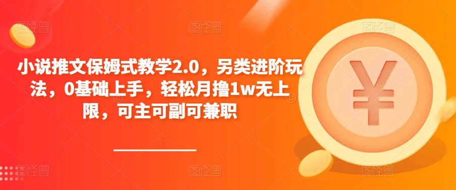 小说推文保姆式教学2.0，另类进阶玩法，0基础上手，轻松月撸1w无上限，可主可副可兼职-汇课新知资源网