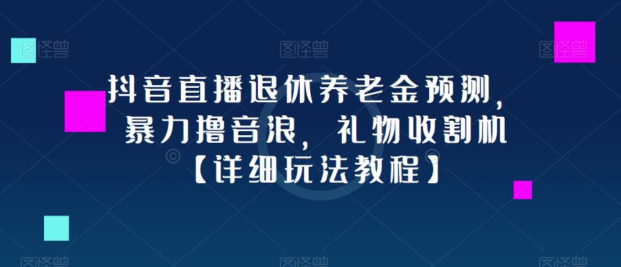 抖音直播退休养老金预测，暴力撸音浪，礼物收割机【详细玩法教程】-汇课新知资源网