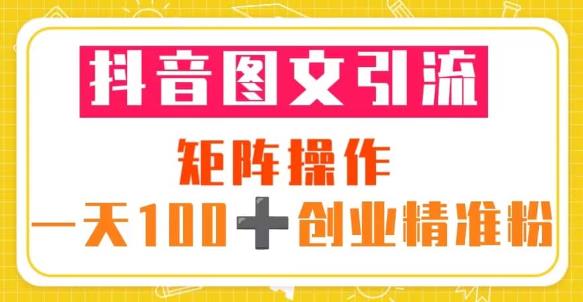 抖音图文引流矩阵操作一天100+创业精准粉（5节视频课+素材模板）-汇课新知资源网