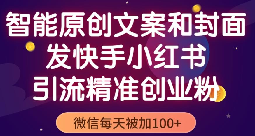 智能原创封面和创业文案，快手小红书引流精准创业粉，微信每天被加100+（揭秘）-汇课新知资源网