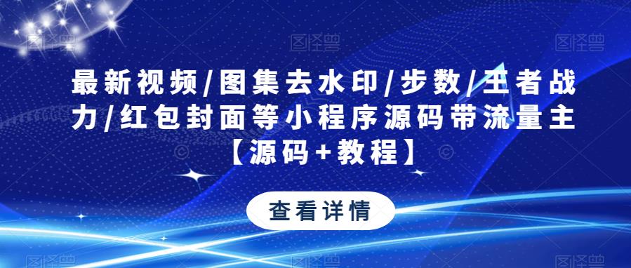 最新视频/图集去水印/步数/王者战力/红包封面等小程序源码带流量主【源码+教程】-汇课新知资源网