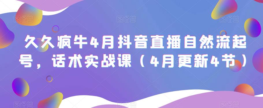 久久疯牛4月抖音直播纯自然流起号，话术实战课（4月更新4节）-汇课新知资源网