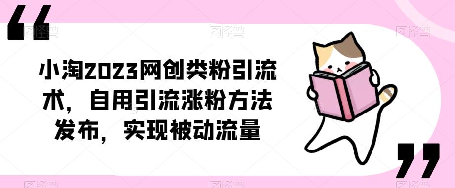 ​小淘2023网创类粉引流术，自用引流涨粉方法发布，实现被动流量-汇课新知资源网