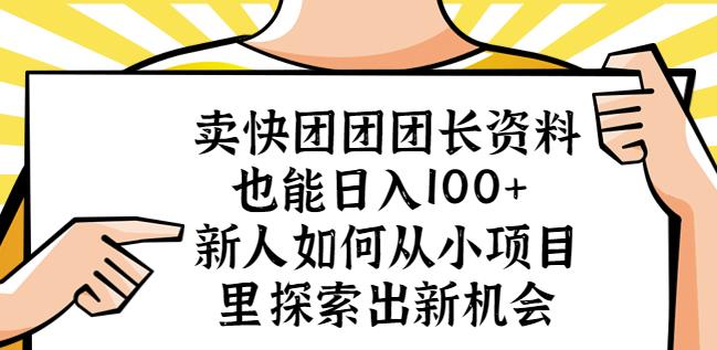 卖快团团团长资料也能日入100+新人如何从小项目里探索出新机会-汇课新知资源网