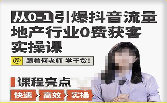 从0-1引爆抖音流量地产行业0费获客实操课，跟着地产人何老师，快速高效实操学干货-汇课新知资源网