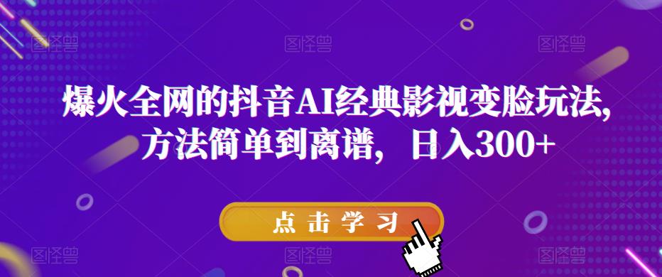 爆火全网的抖音AI经典影视变脸玩法，方法简单到离谱，日入300+【揭秘】-汇课新知资源网