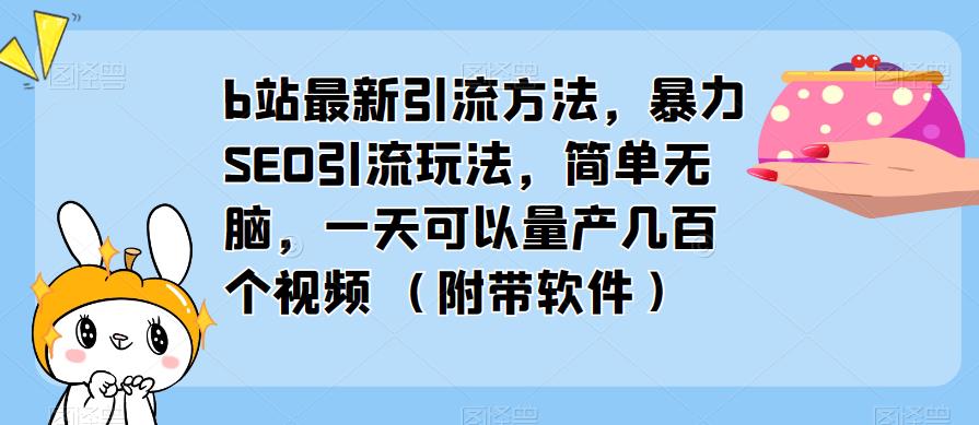 b站最新引流方法，暴力SEO引流玩法，简单无脑，一天可以量产几百个视频（附带软件）-汇课新知资源网