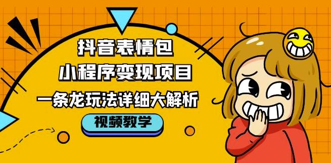 抖音表情包小程序变现项目，一条龙玩法详细大解析，视频版学习！-汇课新知资源网