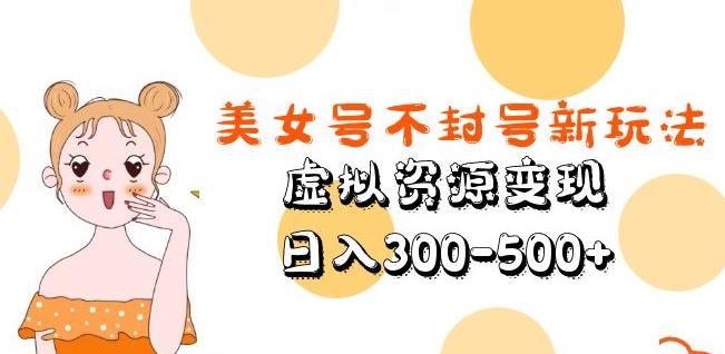 美女号不封号新玩法，虚拟资源变现，日入300-500+-汇课新知资源网