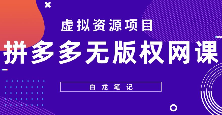 【白龙笔记】拼多多无版权网课项目，月入5000的长期项目，玩法详细拆解【揭秘】-汇课新知资源网