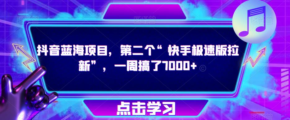 抖音蓝海项目，第二个“快手极速版拉新”，一周搞了7000+【揭秘】-汇课新知资源网