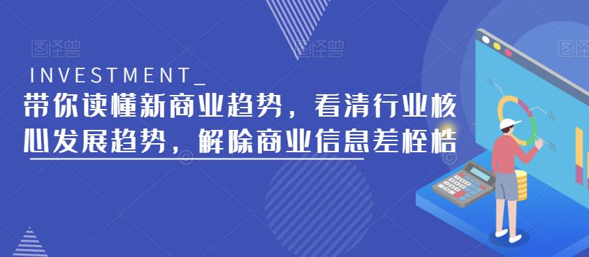 带你读懂新商业趋势，看清行业核心发展趋势，解除商业信息差桎梏-汇课新知资源网