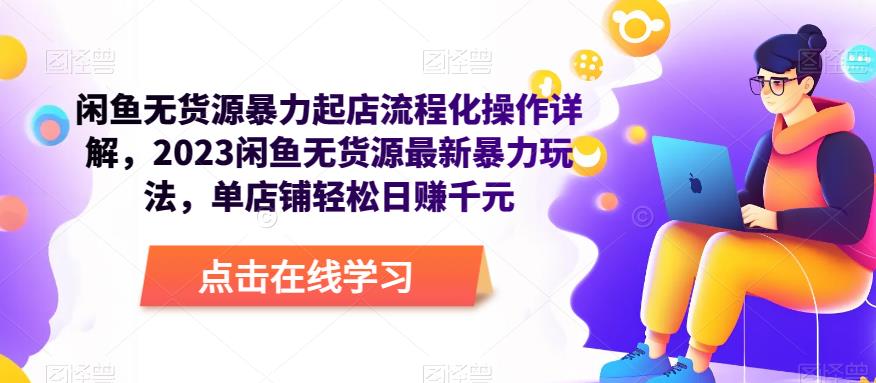 闲鱼无货源暴力起店流程化操作详解，2023闲鱼无货源最新暴力玩法，单店铺轻松日赚千元-汇课新知资源网