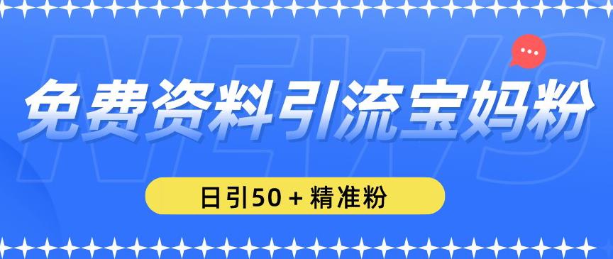 免费资料引流宝妈粉，日引50+精准粉【揭秘】-汇课新知资源网