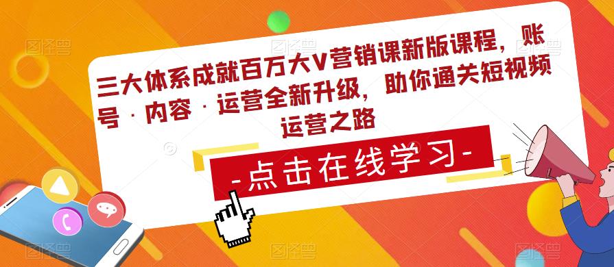 三大体系成就百万大V营销课新版课程，账号·内容·运营全新‭升‬级，助你‭通‬‭关短视‬‭频‬运营之路-汇课新知资源网