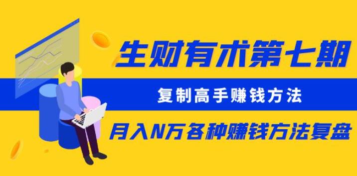 生财有术第七期：复制高手赚钱方法月入N万各种赚钱方法复盘（更新到0430）-汇课新知资源网