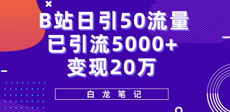 B站日引50+流量，实战已引流5000+变现20万，超级实操课程-汇课新知资源网