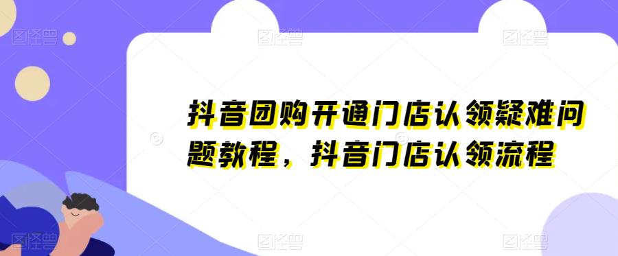 抖音团购开通门店认领疑难问题教程，抖音门店认领流程-汇课新知资源网