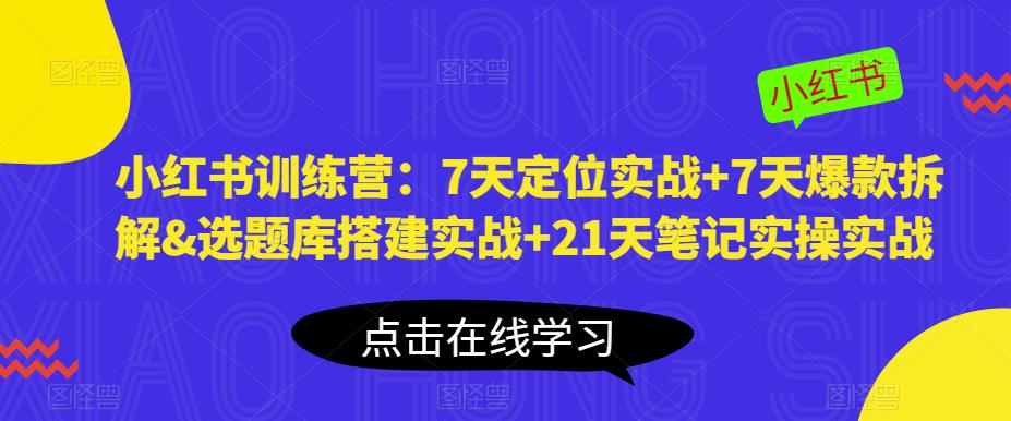 小红书训练营：7天定位实战+7天爆款拆解&选题库搭建实战+21天笔记实操实战-汇课新知资源网