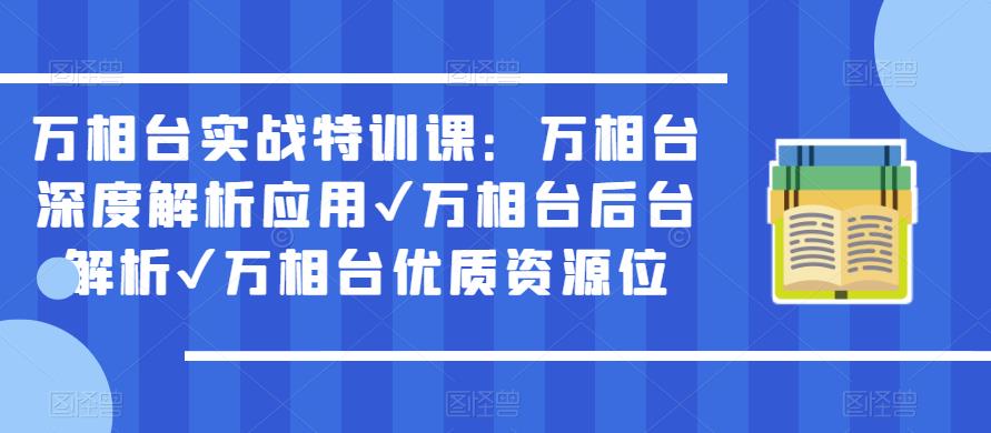 万相台实战特训课：万相台深度解析应用✔万相台后台解析✔万相台优质资源位-汇课新知资源网