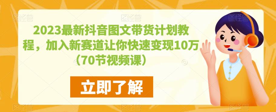 2023最新抖音图文带货计划教程，加入新赛道让你快速变现10万+（70节视频课）-汇课新知资源网