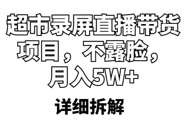超市录屏直播带货项目，不露脸，月入5W+（详细拆解）-汇课新知资源网