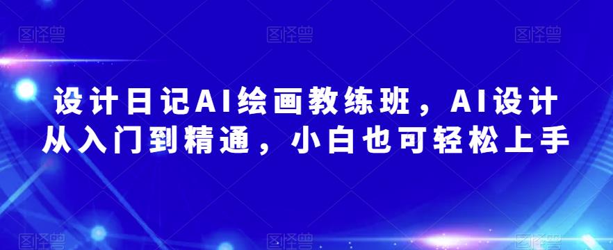 设计日记AI绘画教练班，AI设计从入门到精通，小白也可轻松上手-汇课新知资源网