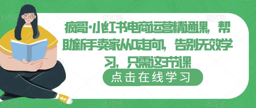 疯哥·小红书电商运营精通课，帮助新手卖家从0走向1，告别无效学习，只需这3节课-汇课新知资源网