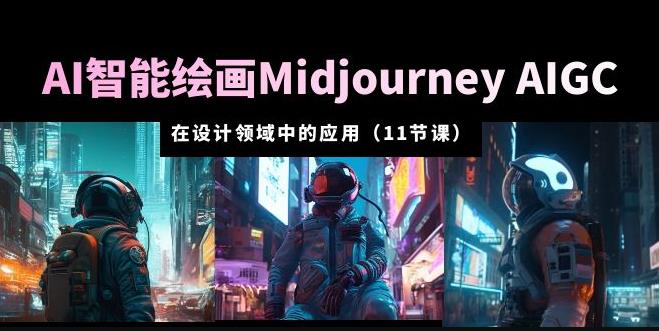 AI·智能绘画Midjourney AIGC在设计领域中的应用从入门到精通（11节课）-汇课新知资源网