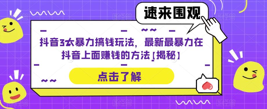 抖音3大暴力搞钱玩法，最新最暴力在抖音上面赚钱的方法【揭秘】-汇课新知资源网