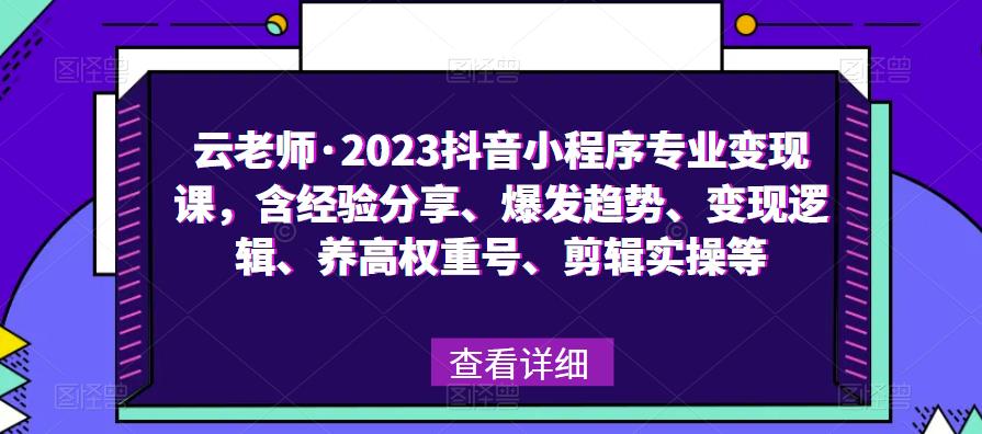 云老师·2023抖音小程序专业变现课，含经验分享、爆发趋势、变现逻辑、养高权重号、剪辑实操等-汇课新知资源网