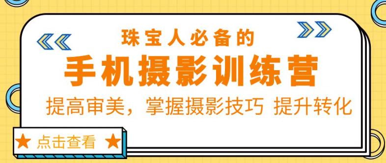 珠宝人必备的手机摄影训练营第7期：提高审美，掌握摄影技巧提升转化-汇课新知资源网