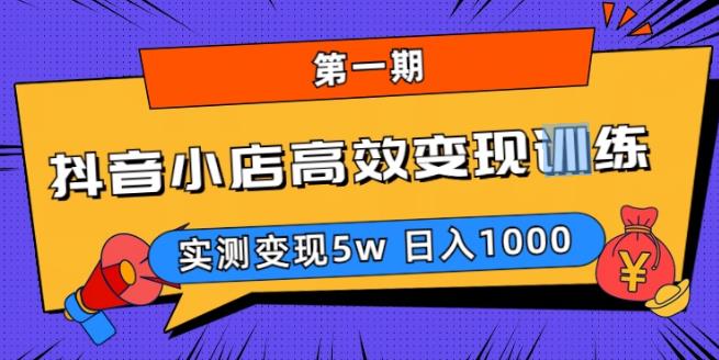 抖音小店高效变现训练营（第一期）,实测变现5w，日入1000【揭秘】-汇课新知资源网